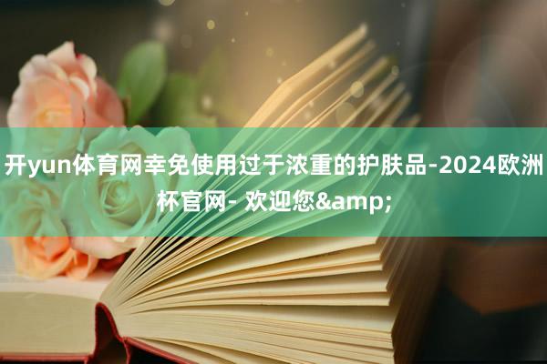 开yun体育网幸免使用过于浓重的护肤品-2024欧洲杯官网- 欢迎您&