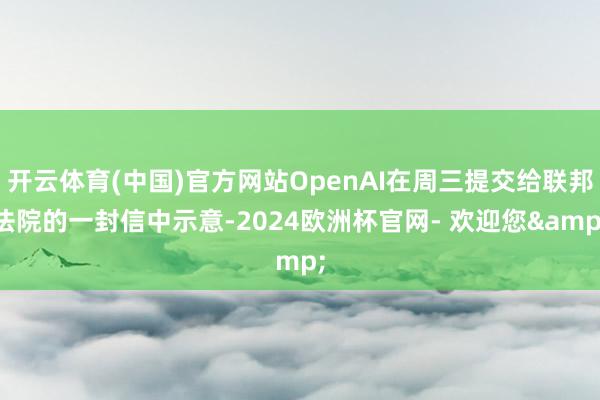 开云体育(中国)官方网站OpenAI在周三提交给联邦法院的一封信中示意-2024欧洲杯官网- 欢迎您&