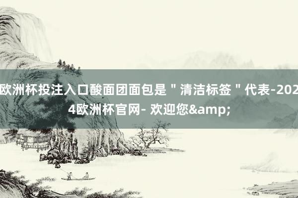 欧洲杯投注入口酸面团面包是＂清洁标签＂代表-2024欧洲杯官网- 欢迎您&