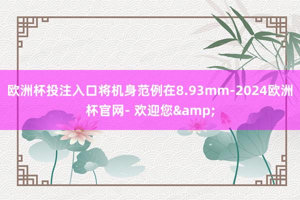 欧洲杯投注入口将机身范例在8.93mm-2024欧洲杯官网- 欢迎您&