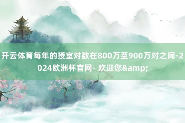 开云体育每年的授室对数在800万至900万对之间-2024欧洲杯官网- 欢迎您&