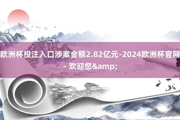 欧洲杯投注入口涉案金额2.82亿元-2024欧洲杯官网- 欢迎您&