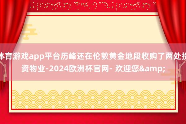体育游戏app平台历峰还在伦敦黄金地段收购了两处投资物业-2024欧洲杯官网- 欢迎您&