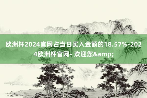 欧洲杯2024官网占当日买入金额的18.57%-2024欧洲杯官网- 欢迎您&