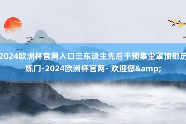 2024欧洲杯官网入口三东谈主先后干预集尘罩顶部历练门-2024欧洲杯官网- 欢迎您&