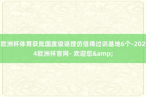 欧洲杯体育获批国度级诬捏仿信得过训基地6个-2024欧洲杯官网- 欢迎您&