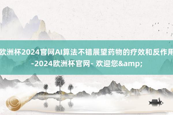 欧洲杯2024官网AI算法不错展望药物的疗效和反作用-2024欧洲杯官网- 欢迎您&