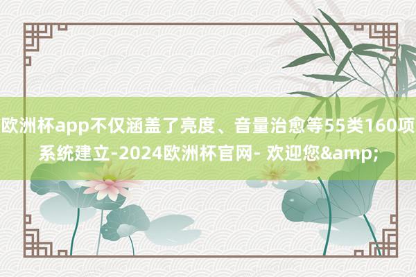 欧洲杯app不仅涵盖了亮度、音量治愈等55类160项系统建立-2024欧洲杯官网- 欢迎您&