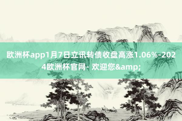 欧洲杯app1月7日立讯转债收盘高涨1.06%-2024欧洲杯官网- 欢迎您&