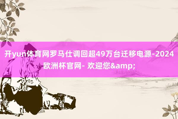开yun体育网罗马仕调回超49万台迁移电源-2024欧洲杯官网- 欢迎您&