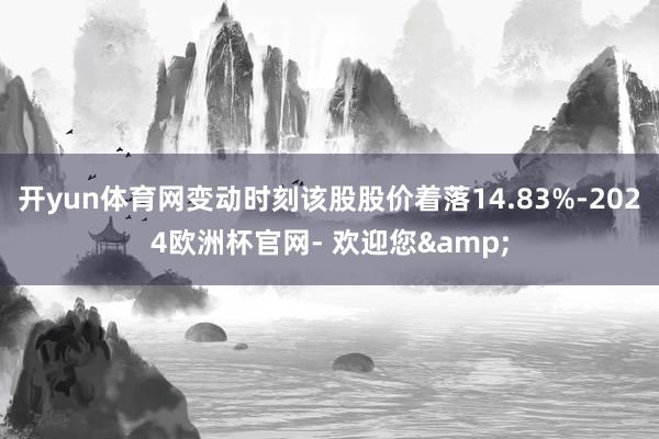 开yun体育网变动时刻该股股价着落14.83%-2024欧洲杯官网- 欢迎您&