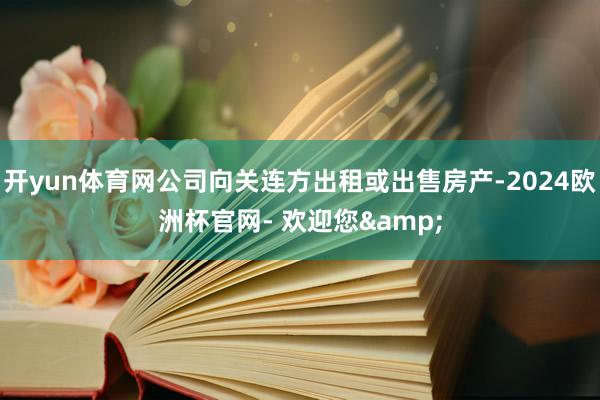开yun体育网公司向关连方出租或出售房产-2024欧洲杯官网- 欢迎您&