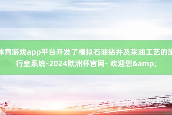 体育游戏app平台开发了模拟石油钻井及采油工艺的施行室系统-2024欧洲杯官网- 欢迎您&