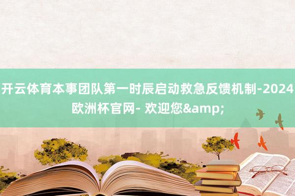 开云体育本事团队第一时辰启动救急反馈机制-2024欧洲杯官网- 欢迎您&