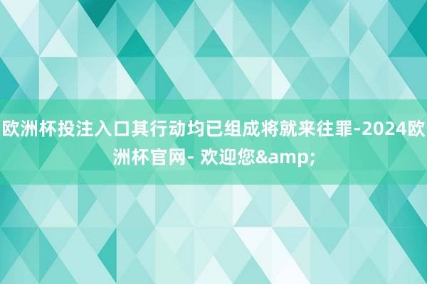 欧洲杯投注入口其行动均已组成将就来往罪-2024欧洲杯官网- 欢迎您&