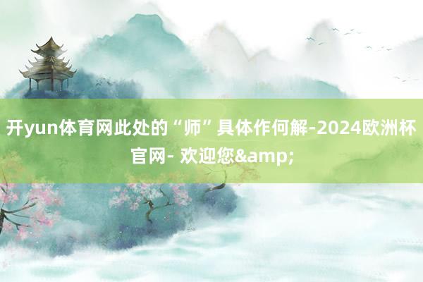开yun体育网此处的“师”具体作何解-2024欧洲杯官网- 欢迎您&