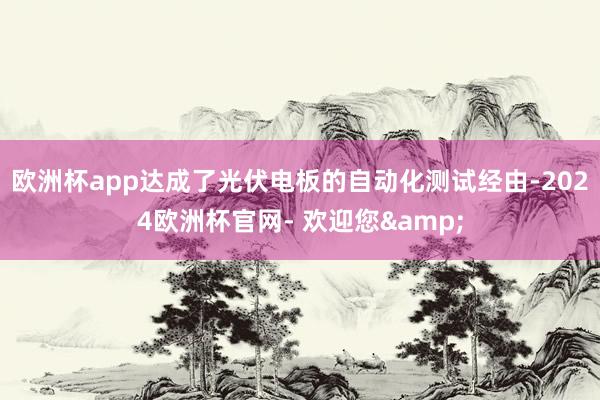 欧洲杯app达成了光伏电板的自动化测试经由-2024欧洲杯官网- 欢迎您&