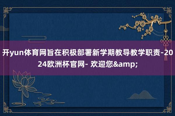 开yun体育网旨在积极部署新学期教导教学职责-2024欧洲杯官网- 欢迎您&