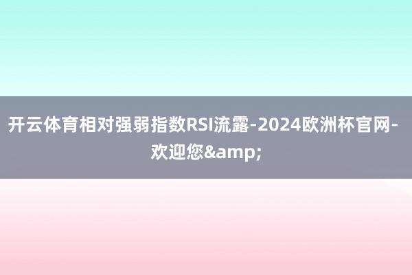 开云体育相对强弱指数RSI流露-2024欧洲杯官网- 欢迎您&