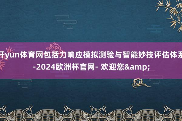 开yun体育网包括力响应模拟测验与智能妙技评估体系-2024欧洲杯官网- 欢迎您&