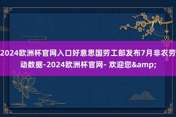 2024欧洲杯官网入口好意思国劳工部发布7月非农劳动数据-2024欧洲杯官网- 欢迎您&