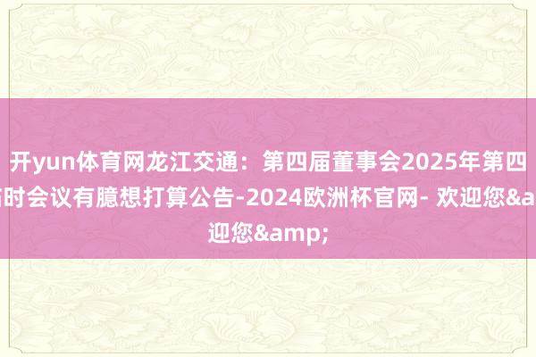 开yun体育网龙江交通：第四届董事会2025年第四次临时会议有臆想打算公告-2024欧洲杯官网- 欢迎您&