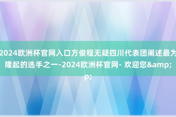 2024欧洲杯官网入口方俊程无疑四川代表团阐述最为隆起的选手之一-2024欧洲杯官网- 欢迎您&