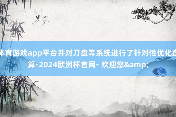 体育游戏app平台并对刀盘等系统进行了针对性优化盘算-2024欧洲杯官网- 欢迎您&