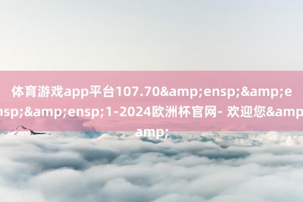 体育游戏app平台107.70   1-2024欧洲杯官网- 欢迎您&