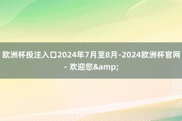 欧洲杯投注入口2024年7月至8月-2024欧洲杯官网- 欢迎您&