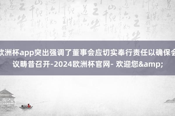 欧洲杯app突出强调了董事会应切实奉行责任以确保会议畴昔召开-2024欧洲杯官网- 欢迎您& 欧洲杯app突出强调了董事会应切实奉行责任以确保会议畴昔召开-2024欧洲杯官网- 欢迎您&