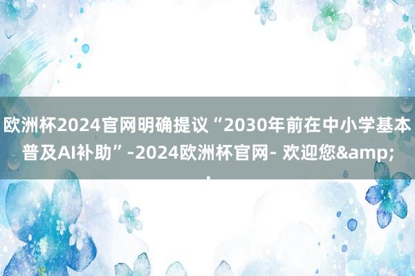 欧洲杯2024官网明确提议“2030年前在中小学基本普及AI补助”-2024欧洲杯官网- 欢迎您& 欧洲杯2024官网明确提议“2030年前在中小学基本普及AI补助”-2024欧洲杯官网- 欢迎您&