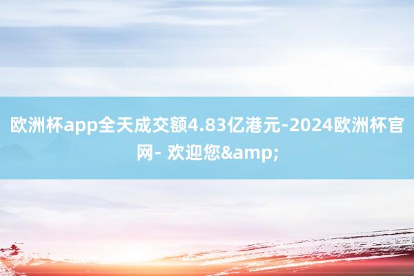 欧洲杯app全天成交额4.83亿港元-2024欧洲杯官网- 欢迎您&
