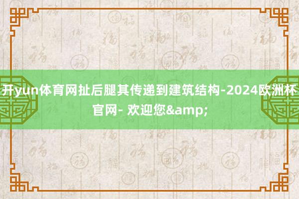 开yun体育网扯后腿其传递到建筑结构-2024欧洲杯官网- 欢迎您&