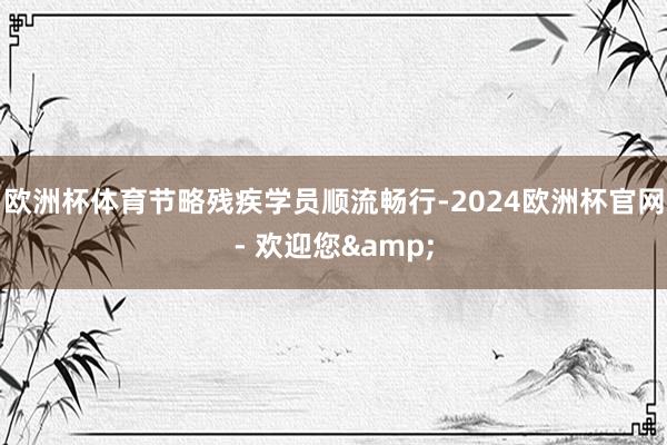 欧洲杯体育节略残疾学员顺流畅行-2024欧洲杯官网- 欢迎您&