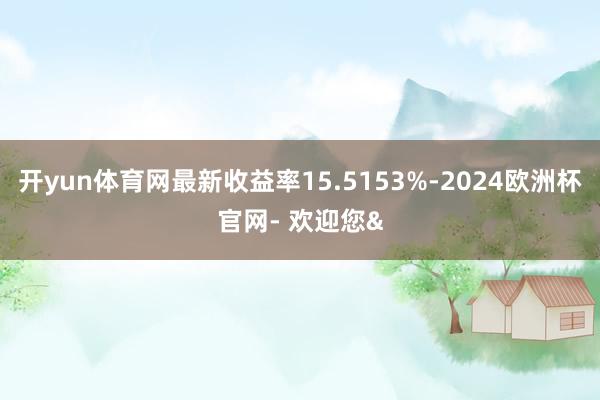 开yun体育网最新收益率15.5153%-2024欧洲杯官网- 欢迎您&