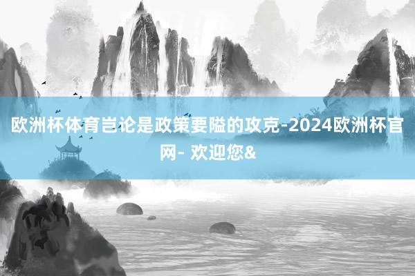 欧洲杯体育岂论是政策要隘的攻克-2024欧洲杯官网- 欢迎您&