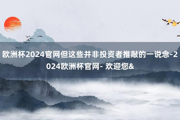欧洲杯2024官网但这些并非投资者推敲的一说念-2024欧洲杯官网- 欢迎您&