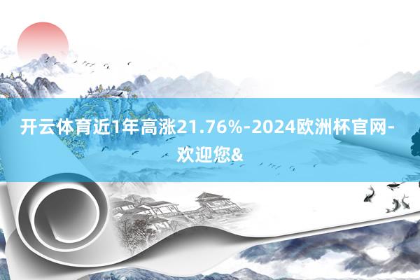 开云体育近1年高涨21.76%-2024欧洲杯官网- 欢迎您&