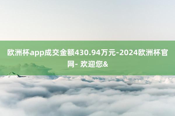 欧洲杯app成交金额430.94万元-2024欧洲杯官网- 欢迎您&
