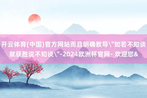 开云体育(中国)官方网站而且明确教导
