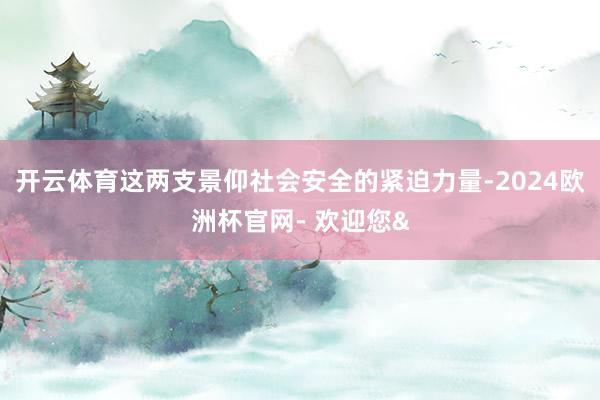 开云体育这两支景仰社会安全的紧迫力量-2024欧洲杯官网- 欢迎您&