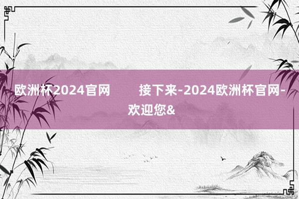 欧洲杯2024官网        接下来-2024欧洲杯官网- 欢迎您&