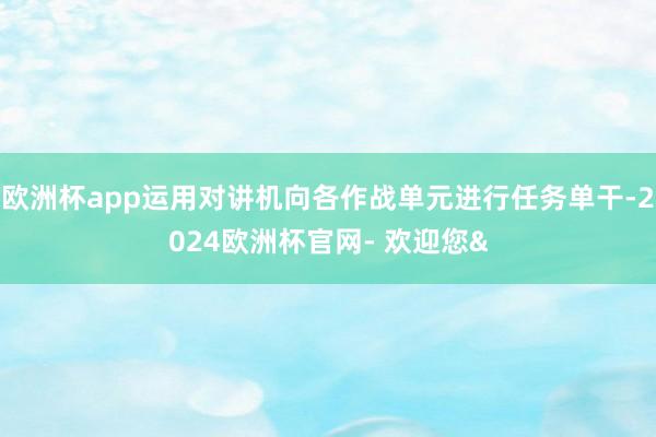 欧洲杯app运用对讲机向各作战单元进行任务单干-2024欧洲杯官网- 欢迎您&