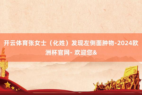 开云体育张女士（化姓）发现左侧面肿物-2024欧洲杯官网- 欢迎您&