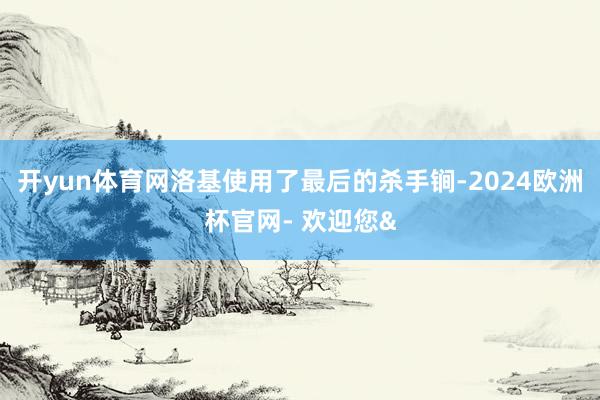开yun体育网洛基使用了最后的杀手锏-2024欧洲杯官网- 欢迎您&