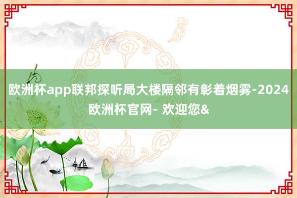 欧洲杯app联邦探听局大楼隔邻有彰着烟雾-2024欧洲杯官网- 欢迎您&