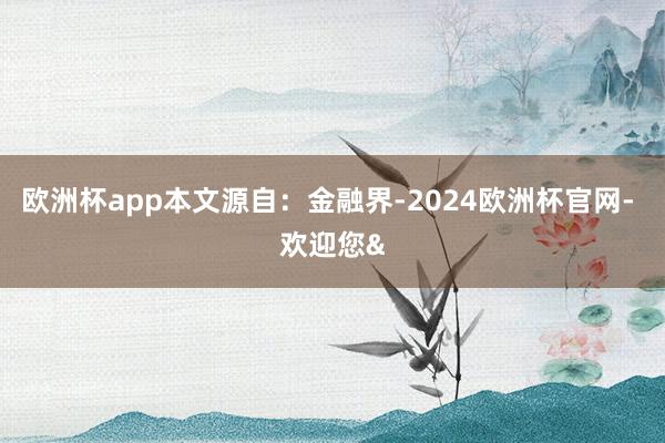 欧洲杯app本文源自：金融界-2024欧洲杯官网- 欢迎您&