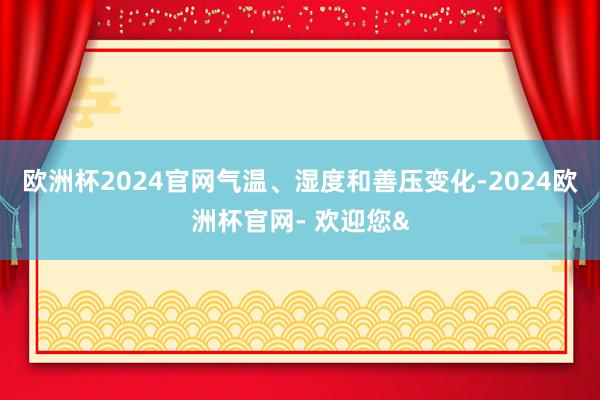 欧洲杯2024官网气温、湿度和善压变化-2024欧洲杯官网- 欢迎您&