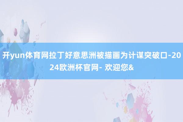 开yun体育网拉丁好意思洲被描画为计谋突破口-2024欧洲杯官网- 欢迎您&